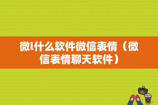 微l什么软件微信表情（微信表情聊天软件）