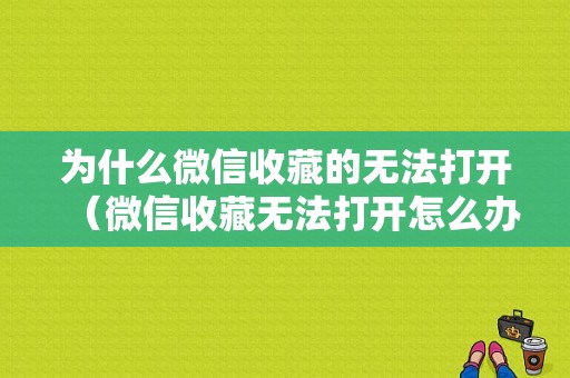 为什么微信收藏的无法打开（微信收藏无法打开怎么办）