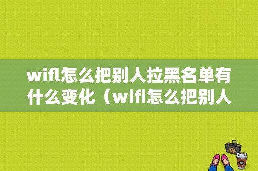 wifl怎么把别人拉黑名单有什么变化（wifi怎么把别人拉出黑名单）