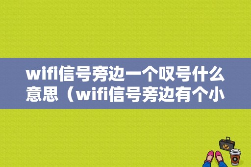 wifi信号旁边一个叹号什么意思（wifi信号旁边有个小叹号是怎么回事）