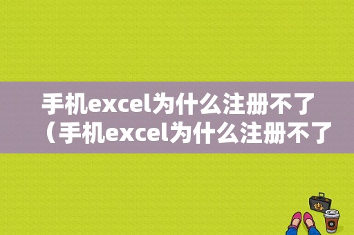 手机excel为什么注册不了（手机excel为什么注册不了微信）