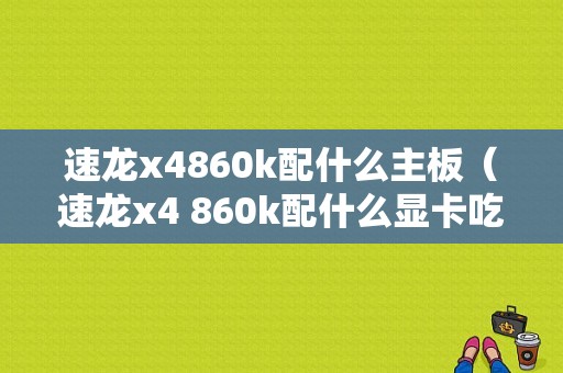 速龙x4860k配什么主板（速龙x4 860k配什么显卡吃鸡）