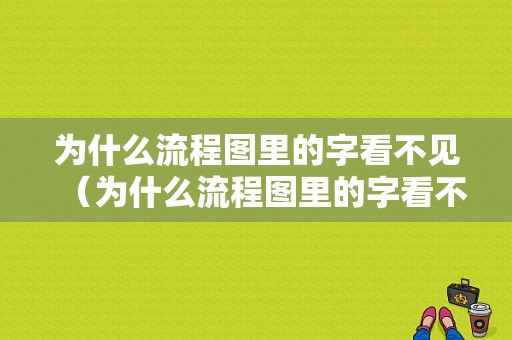 为什么流程图里的字看不见（为什么流程图里的字看不见了）