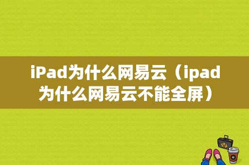 iPad为什么网易云（ipad为什么网易云不能全屏）