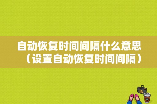 自动恢复时间间隔什么意思（设置自动恢复时间间隔）