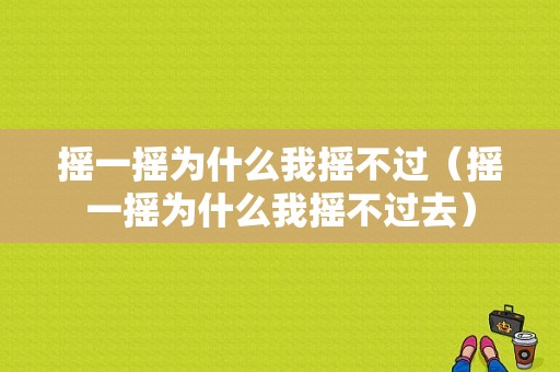 摇一摇为什么我摇不过（摇一摇为什么我摇不过去）