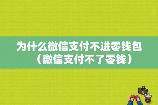 为什么微信支付不进零钱包（微信支付不了零钱）