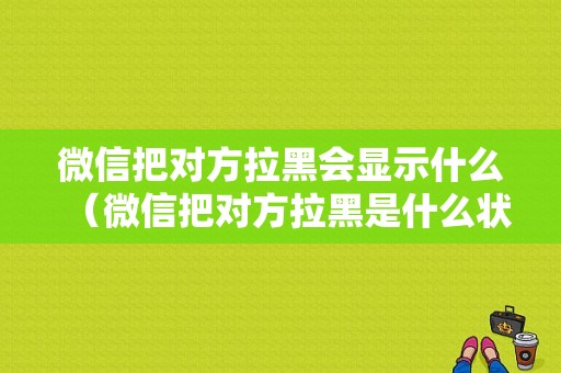 微信把对方拉黑会显示什么（微信把对方拉黑是什么状态）