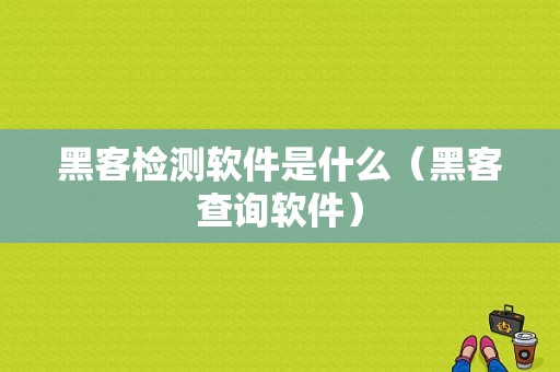 黑客检测软件是什么（黑客查询软件）