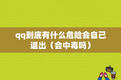 qq到底有什么危险会自己退出（会中毒吗）