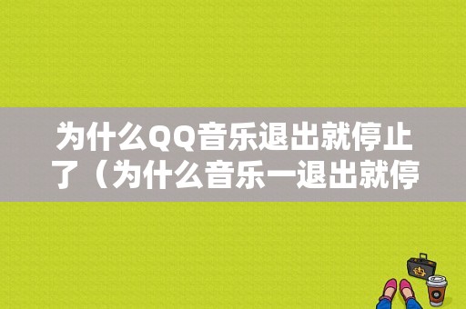 为什么QQ音乐退出就停止了（为什么音乐一退出就停了）