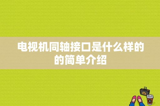 电视机同轴接口是什么样的的简单介绍