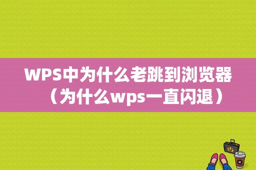 WPS中为什么老跳到浏览器（为什么wps一直闪退）