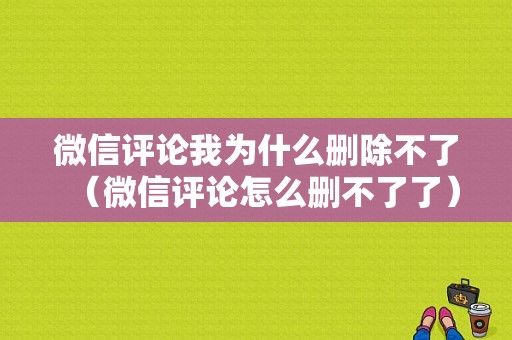 微信评论我为什么删除不了（微信评论怎么删不了了）