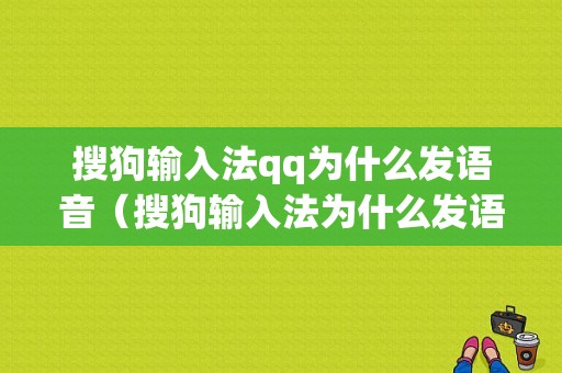 搜狗输入法qq为什么发语音（搜狗输入法为什么发语音没声音）