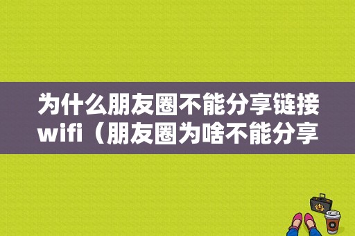 为什么朋友圈不能分享链接wifi（朋友圈为啥不能分享链接）