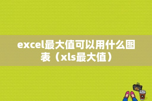 excel最大值可以用什么图表（xls最大值）