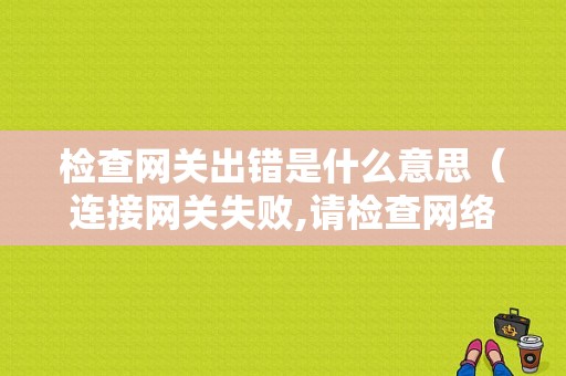 检查网关出错是什么意思（连接网关失败,请检查网络连接网关地址）