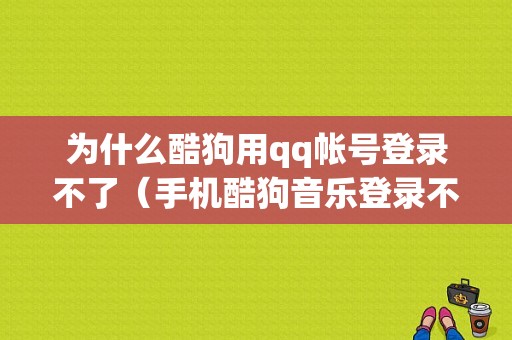 为什么酷狗用qq帐号登录不了（手机酷狗音乐登录不了为什么）