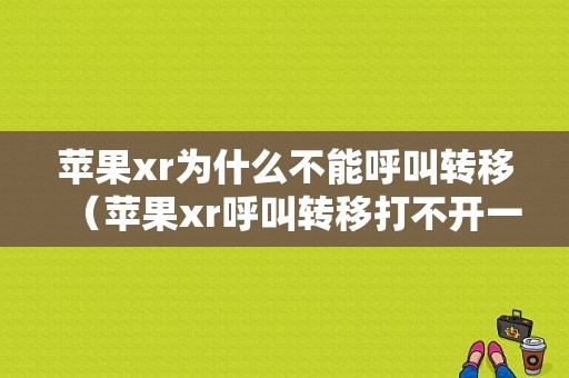 苹果xr为什么不能呼叫转移（苹果xr呼叫转移打不开一直转圈怎么办）