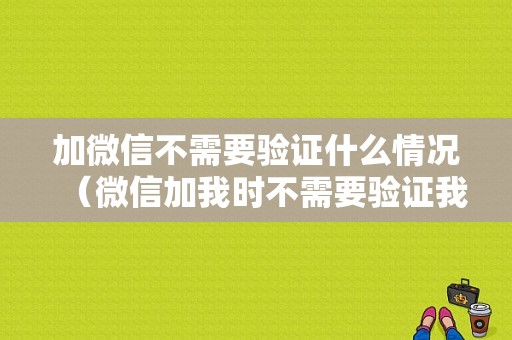 加微信不需要验证什么情况（微信加我时不需要验证我知道吗）