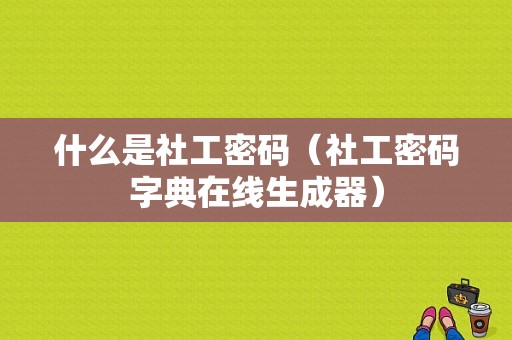 什么是社工密码（社工密码字典在线生成器）