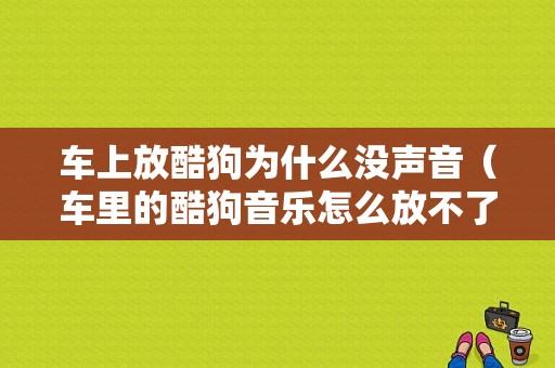 车上放酷狗为什么没声音（车里的酷狗音乐怎么放不了歌）