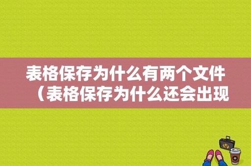 表格保存为什么有两个文件（表格保存为什么还会出现另保存）