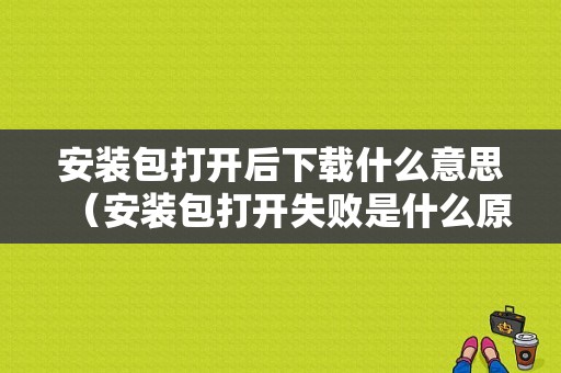 安装包打开后下载什么意思（安装包打开失败是什么原因）