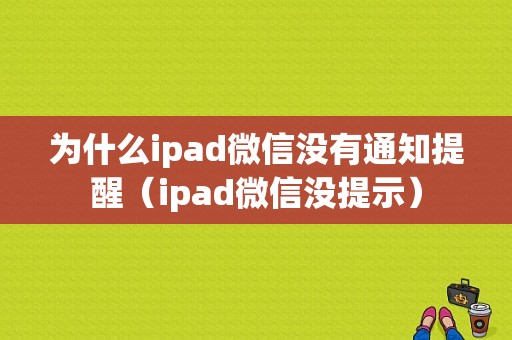 为什么ipad微信没有通知提醒（ipad微信没提示）