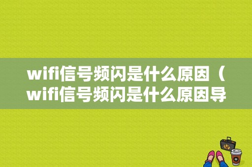 wifi信号频闪是什么原因（wifi信号频闪是什么原因导致的）