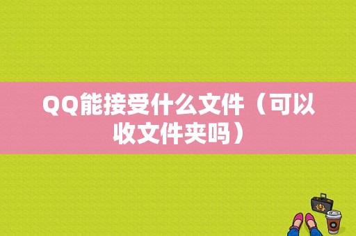 QQ能接受什么文件（可以收文件夹吗）