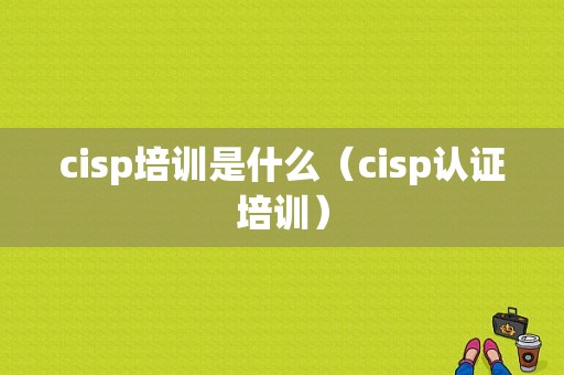 cisp培训是什么（cisp认证培训）