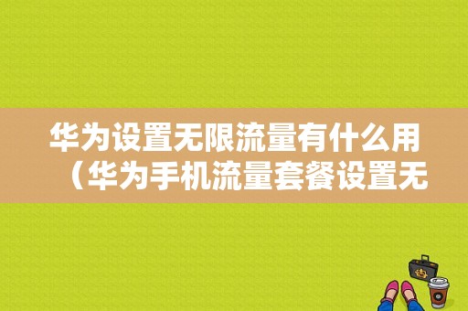 华为设置无限流量有什么用（华为手机流量套餐设置无限流量）