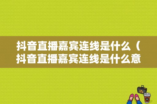 抖音直播嘉宾连线是什么（抖音直播嘉宾连线是什么意思）