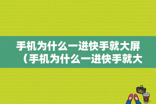 手机为什么一进快手就大屏（手机为什么一进快手就大屏幕）