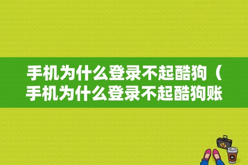 手机为什么登录不起酷狗（手机为什么登录不起酷狗账号）