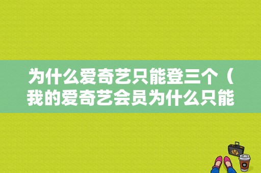 为什么爱奇艺只能登三个（我的爱奇艺会员为什么只能登三个）