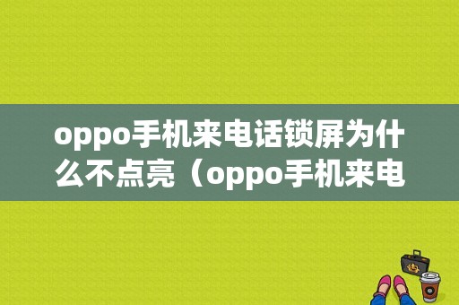 oppo手机来电话锁屏为什么不点亮（oppo手机来电话锁屏为什么不点亮了）