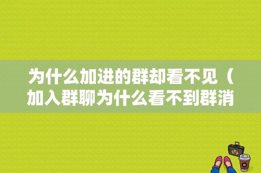 为什么加进的群却看不见（加入群聊为什么看不到群消息）