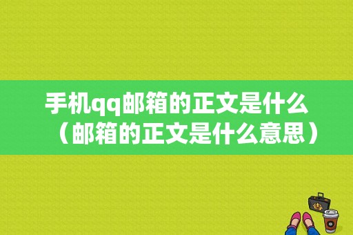 手机qq邮箱的正文是什么（邮箱的正文是什么意思）