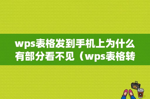 wps表格发到手机上为什么有部分看不见（wps表格转发到手机就乱了）