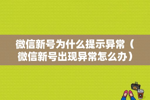 微信新号为什么提示异常（微信新号出现异常怎么办）