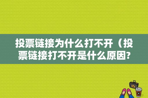 投票链接为什么打不开（投票链接打不开是什么原因?）