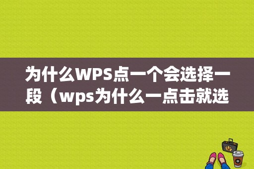 为什么WPS点一个会选择一段（wps为什么一点击就选中一段）