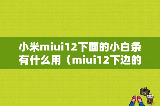 小米miui12下面的小白条有什么用（miui12下边的小白条）