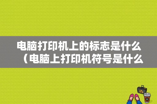 电脑打印机上的标志是什么（电脑上打印机符号是什么样的）