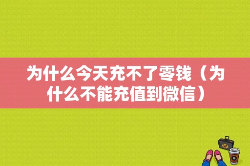 为什么今天充不了零钱（为什么不能充值到微信）