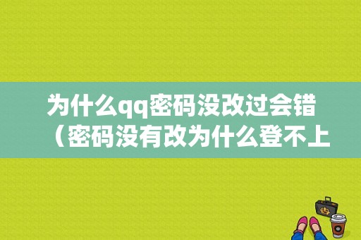 为什么qq密码没改过会错（密码没有改为什么登不上）