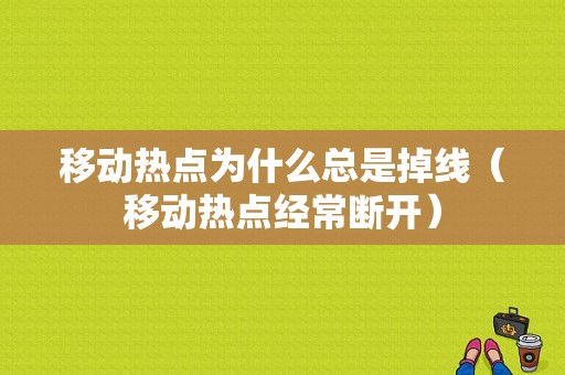 移动热点为什么总是掉线（移动热点经常断开）